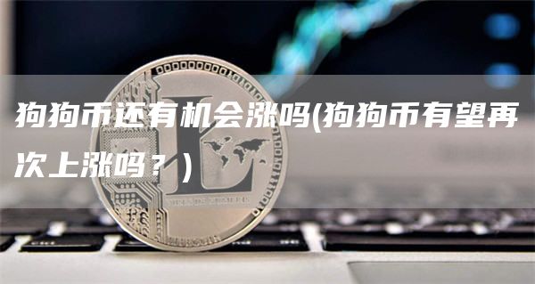 狗狗币还有机会涨吗 - 狗狗币有望再次上涨吗？